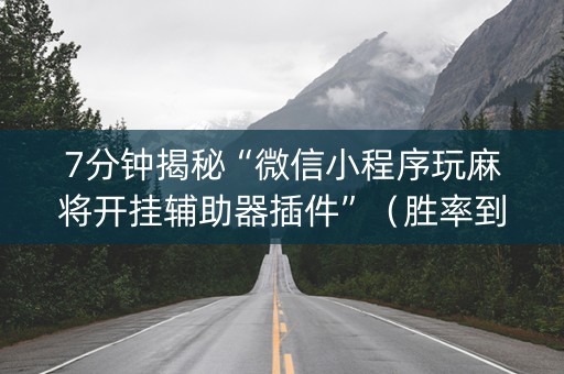 7分钟揭秘“微信小程序玩麻将开挂辅助器插件”（胜率到哪调)