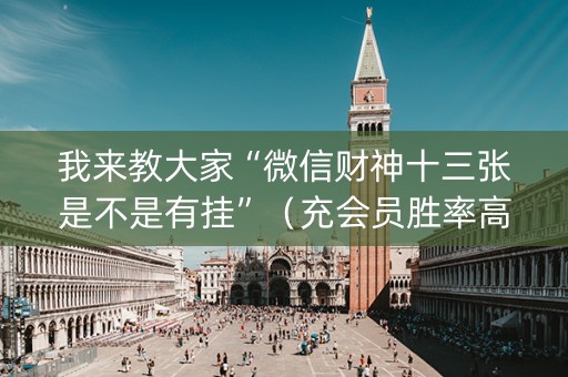 我来教大家“微信财神十三张是不是有挂”（充会员胜率高)