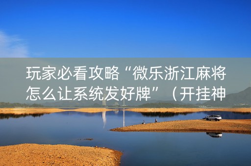 玩家必看攻略“微乐浙江麻将怎么让系统发好牌”（开挂神器下载)