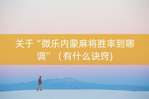 关于“微乐内蒙麻将胜率到哪调”（有什么诀窍)