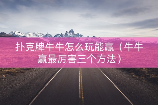 扑克牌牛牛怎么玩能赢（牛牛赢最厉害三个方法）