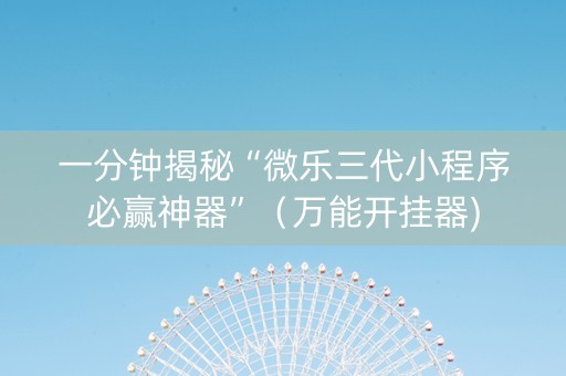 一分钟揭秘“微乐三代小程序必赢神器”（万能开挂器)