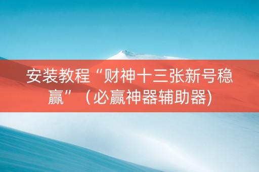 安装教程“财神十三张新号稳赢”（必赢神器辅助器)