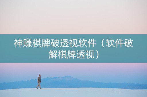 神赚棋牌破透视软件（软件破解棋牌透视）