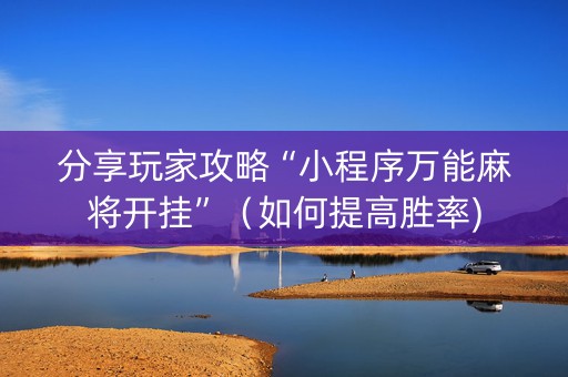 分享玩家攻略“小程序万能麻将开挂”（如何提高胜率)
