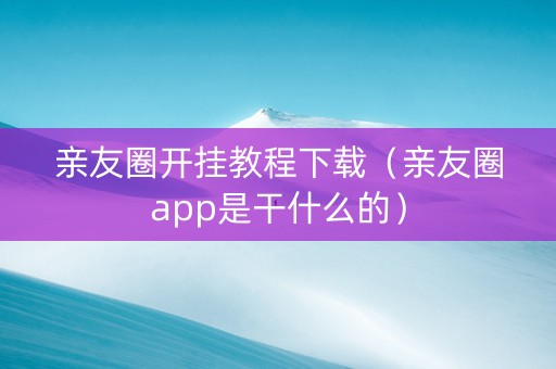 亲友圈开挂教程下载（亲友圈app是干什么的）
