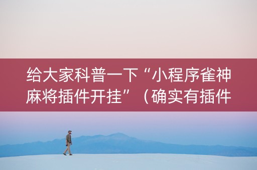 给大家科普一下“小程序雀神麻将插件开挂”（确实有插件吗)