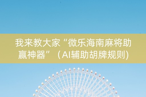 我来教大家“微乐海南麻将助赢神器”（AI辅助胡牌规则)