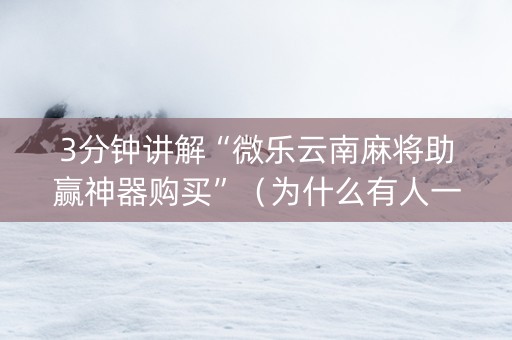 3分钟讲解“微乐云南麻将助赢神器购买”（为什么有人一直赢)
