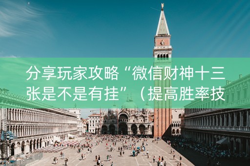 分享玩家攻略“微信财神十三张是不是有挂”（提高胜率技巧)