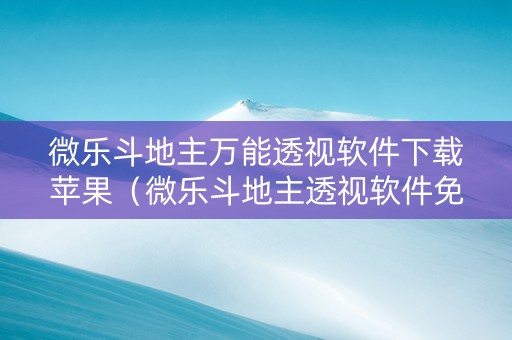 微乐斗地主万能透视软件下载苹果（微乐斗地主透视软件免费下载苹果）