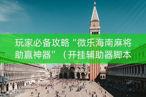 玩家必备攻略“微乐海南麻将助赢神器”（开挂辅助器脚本)