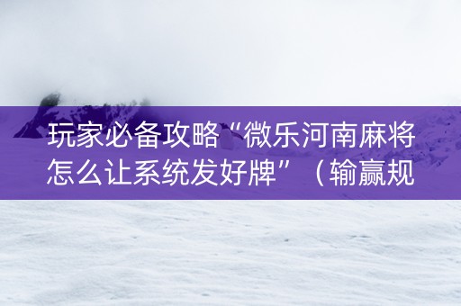玩家必备攻略“微乐河南麻将怎么让系统发好牌”（输赢规律)