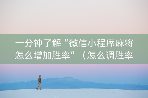 一分钟了解“微信小程序麻将怎么增加胜率”（怎么调胜率)