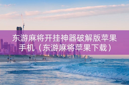 东游麻将开挂神器破解版苹果手机（东游麻将苹果下载）