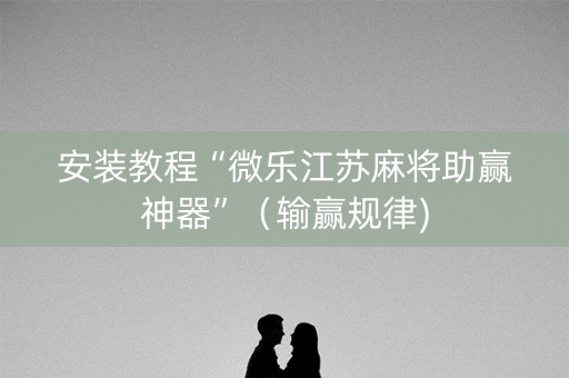 安装教程“微乐江苏麻将助赢神器”（输赢规律)