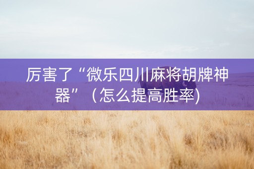 厉害了“微乐四川麻将胡牌神器”（怎么提高胜率)