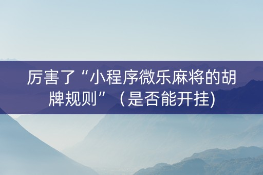 厉害了“小程序微乐麻将的胡牌规则”（是否能开挂)