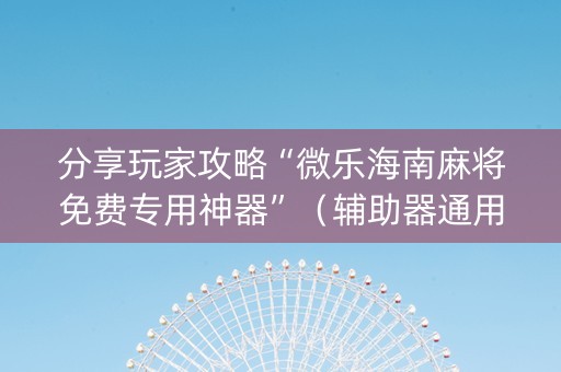 分享玩家攻略“微乐海南麻将免费专用神器”（辅助器通用版)