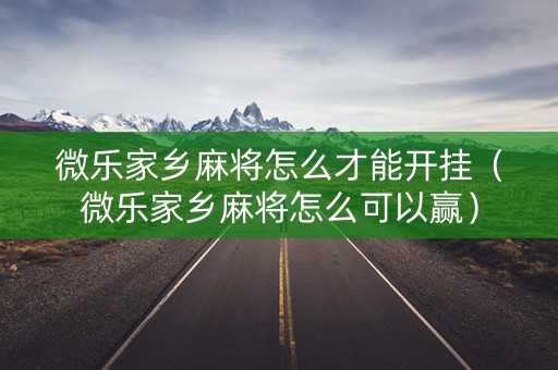 微乐家乡麻将怎么才能开挂（微乐家乡麻将怎么可以赢）