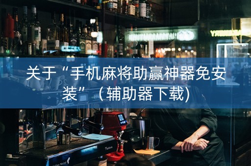 关于“手机麻将助赢神器免安装”（辅助器下载)