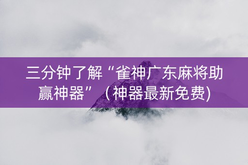 三分钟了解“雀神广东麻将助赢神器”（神器最新免费)