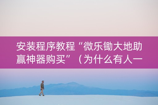 安装程序教程“微乐锄大地助赢神器购买”（为什么有人一直赢)
