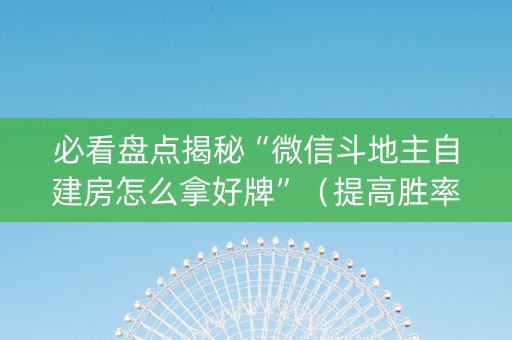 必看盘点揭秘“微信斗地主自建房怎么拿好牌”（提高胜率技巧)