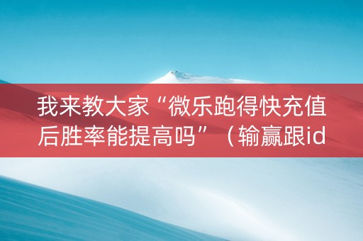 我来教大家“微乐跑得快充值后胜率能提高吗”（输赢跟id号有关系吗)