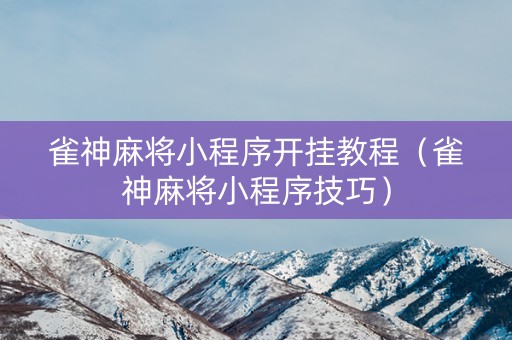 雀神麻将小程序开挂教程（雀神麻将小程序技巧）