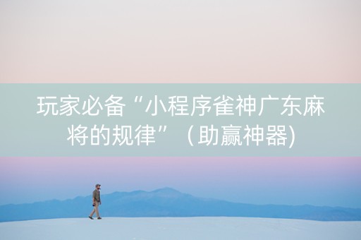玩家必备“小程序雀神广东麻将的规律”（助赢神器)
