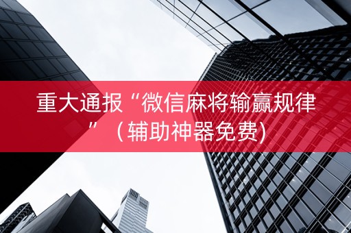 重大通报“微信麻将输赢规律”（辅助神器免费)