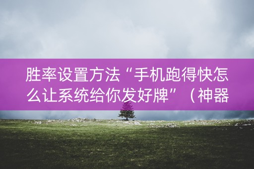 胜率设置方法“手机跑得快怎么让系统给你发好牌”（神器通用版)