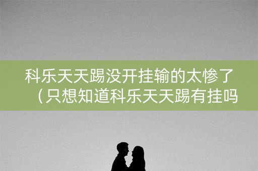 科乐天天踢没开挂输的太惨了（只想知道科乐天天踢有挂吗）