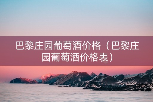 巴黎庄园葡萄酒价格（巴黎庄园葡萄酒价格表）