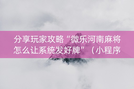 分享玩家攻略“微乐河南麻将怎么让系统发好牌”（小程序辅助软件)