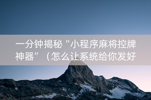 一分钟揭秘“小程序麻将控牌神器”（怎么让系统给你发好牌)