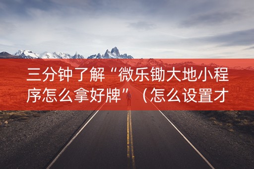 三分钟了解“微乐锄大地小程序怎么拿好牌”（怎么设置才能赢)