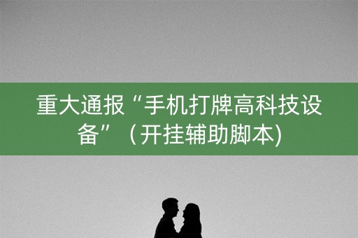 重大通报“手机打牌高科技设备”（开挂辅助脚本)
