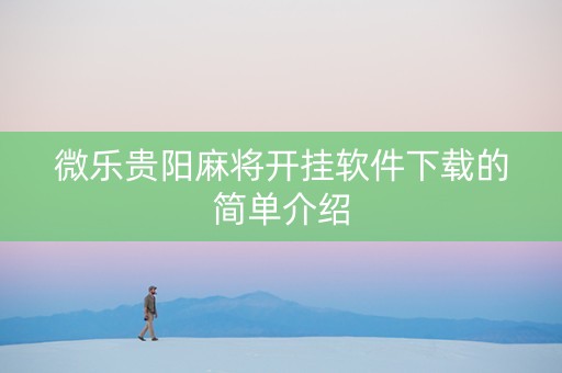 微乐贵阳麻将开挂软件下载的简单介绍
