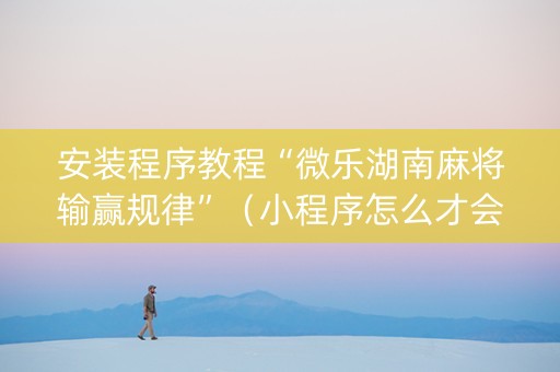安装程序教程“微乐湖南麻将输赢规律”（小程序怎么才会赢)