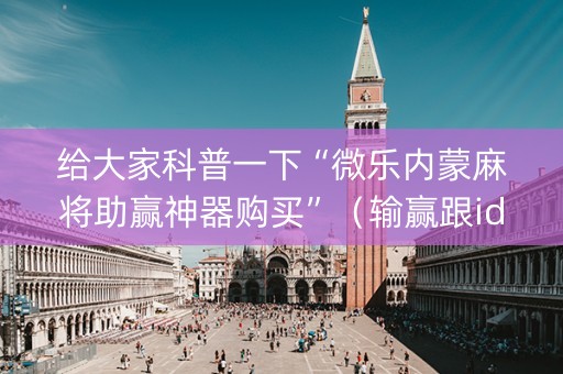 给大家科普一下“微乐内蒙麻将助赢神器购买”（输赢跟id号有关系吗)