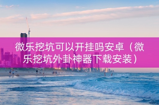 微乐挖坑可以开挂吗安卓（微乐挖坑外卦神器下载安装）