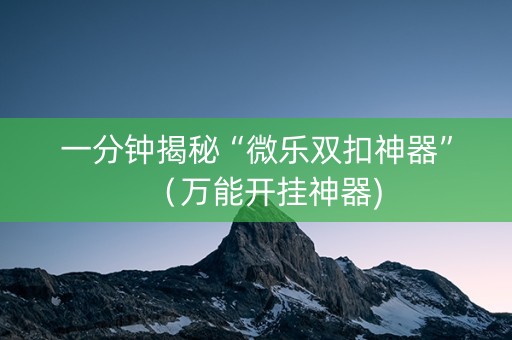 一分钟揭秘“微乐双扣神器”（万能开挂神器)
