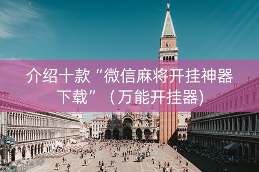 介绍十款“微信麻将开挂神器下载”（万能开挂器)