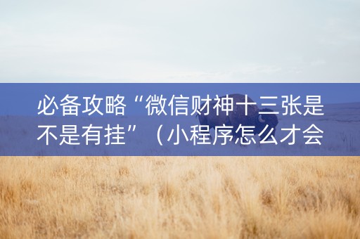 必备攻略“微信财神十三张是不是有挂”（小程序怎么才会赢)