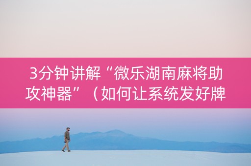 3分钟讲解“微乐湖南麻将助攻神器”（如何让系统发好牌)