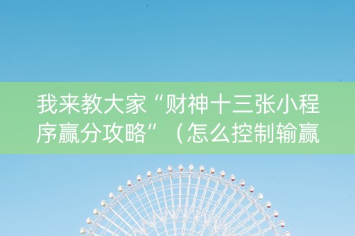 我来教大家“财神十三张小程序赢分攻略”（怎么控制输赢)