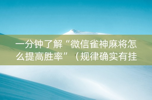 一分钟了解“微信雀神麻将怎么提高胜率”（规律确实有挂)