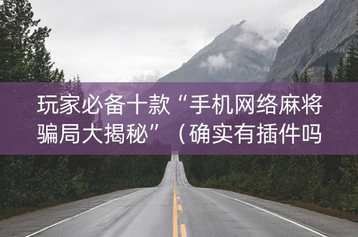 玩家必备十款“手机网络麻将骗局大揭秘”（确实有插件吗)